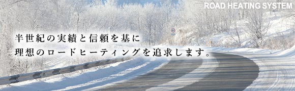 半世紀の実績と信頼を基に理想のロードヒーティングを追求します。