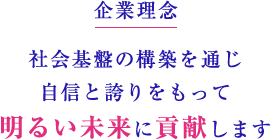 企業理念 社会基盤の構築を通じ自信と誇りをもって明るい未来に貢献します